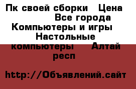 Пк своей сборки › Цена ­ 79 999 - Все города Компьютеры и игры » Настольные компьютеры   . Алтай респ.